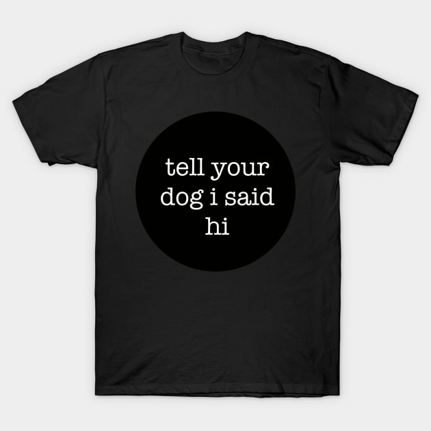 Tell Your Dog I Said Hi T-Shirt by lyndsiemark